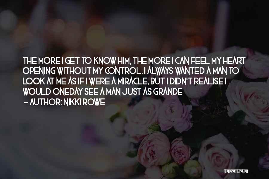 Nikki Rowe Quotes: The More I Get To Know Him, The More I Can Feel My Heart Opening Without My Control. I Always