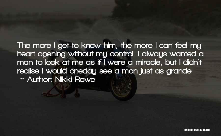 Nikki Rowe Quotes: The More I Get To Know Him, The More I Can Feel My Heart Opening Without My Control. I Always