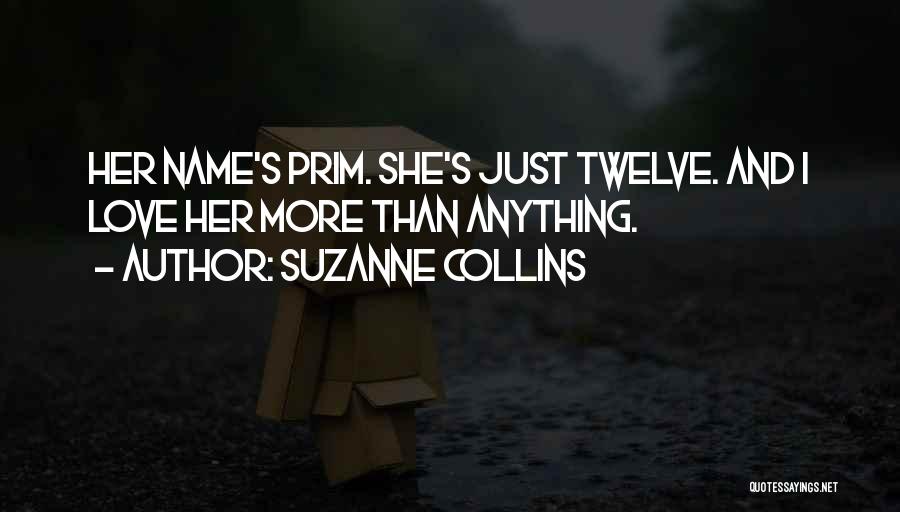 Suzanne Collins Quotes: Her Name's Prim. She's Just Twelve. And I Love Her More Than Anything.