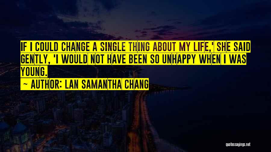 Lan Samantha Chang Quotes: If I Could Change A Single Thing About My Life,' She Said Gently, 'i Would Not Have Been So Unhappy