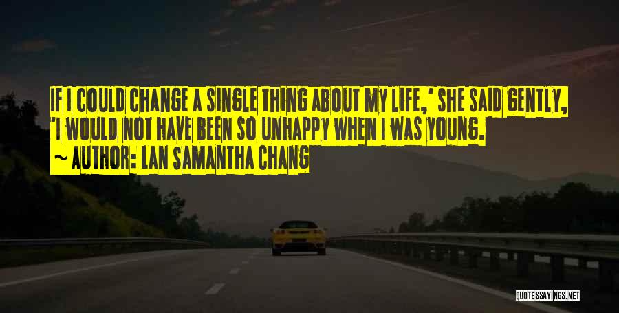 Lan Samantha Chang Quotes: If I Could Change A Single Thing About My Life,' She Said Gently, 'i Would Not Have Been So Unhappy