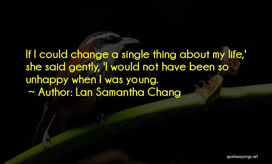 Lan Samantha Chang Quotes: If I Could Change A Single Thing About My Life,' She Said Gently, 'i Would Not Have Been So Unhappy