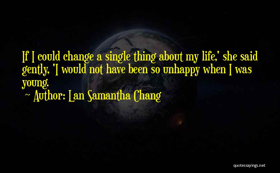 Lan Samantha Chang Quotes: If I Could Change A Single Thing About My Life,' She Said Gently, 'i Would Not Have Been So Unhappy