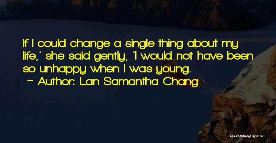 Lan Samantha Chang Quotes: If I Could Change A Single Thing About My Life,' She Said Gently, 'i Would Not Have Been So Unhappy