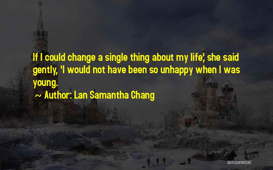 Lan Samantha Chang Quotes: If I Could Change A Single Thing About My Life,' She Said Gently, 'i Would Not Have Been So Unhappy