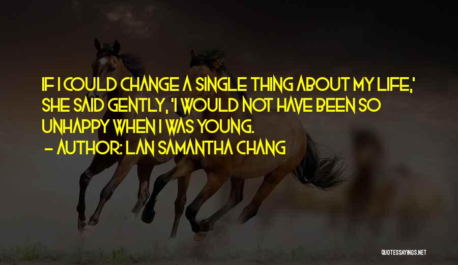 Lan Samantha Chang Quotes: If I Could Change A Single Thing About My Life,' She Said Gently, 'i Would Not Have Been So Unhappy