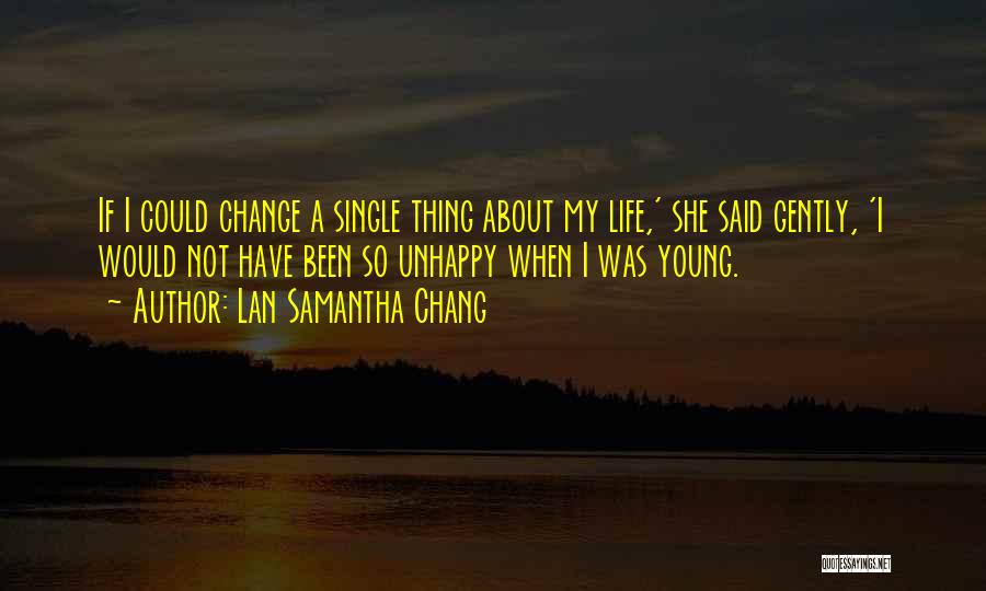 Lan Samantha Chang Quotes: If I Could Change A Single Thing About My Life,' She Said Gently, 'i Would Not Have Been So Unhappy