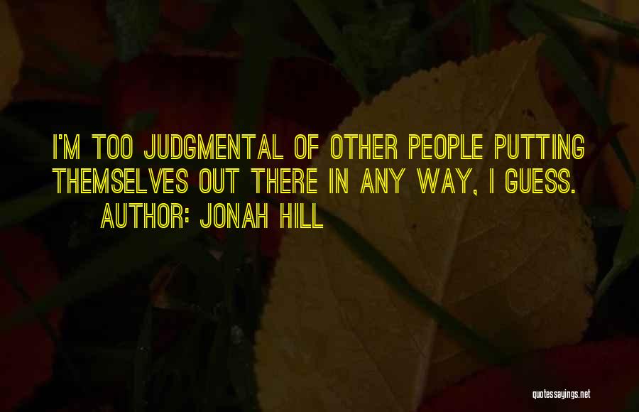 Jonah Hill Quotes: I'm Too Judgmental Of Other People Putting Themselves Out There In Any Way, I Guess.