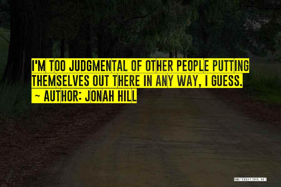 Jonah Hill Quotes: I'm Too Judgmental Of Other People Putting Themselves Out There In Any Way, I Guess.