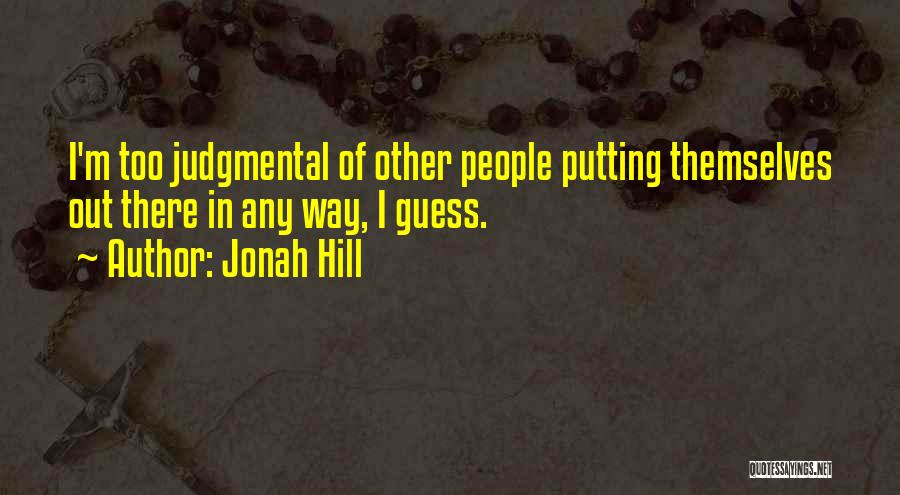 Jonah Hill Quotes: I'm Too Judgmental Of Other People Putting Themselves Out There In Any Way, I Guess.