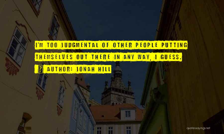 Jonah Hill Quotes: I'm Too Judgmental Of Other People Putting Themselves Out There In Any Way, I Guess.