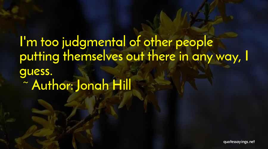 Jonah Hill Quotes: I'm Too Judgmental Of Other People Putting Themselves Out There In Any Way, I Guess.