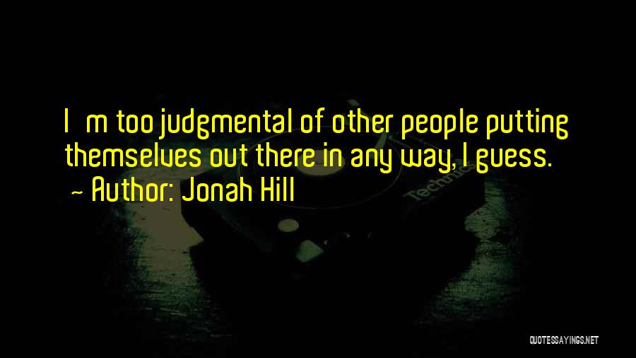 Jonah Hill Quotes: I'm Too Judgmental Of Other People Putting Themselves Out There In Any Way, I Guess.