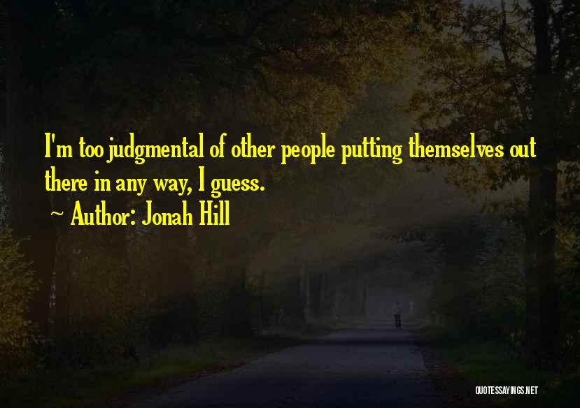 Jonah Hill Quotes: I'm Too Judgmental Of Other People Putting Themselves Out There In Any Way, I Guess.