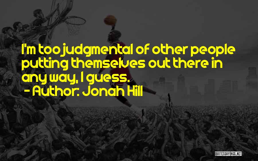 Jonah Hill Quotes: I'm Too Judgmental Of Other People Putting Themselves Out There In Any Way, I Guess.