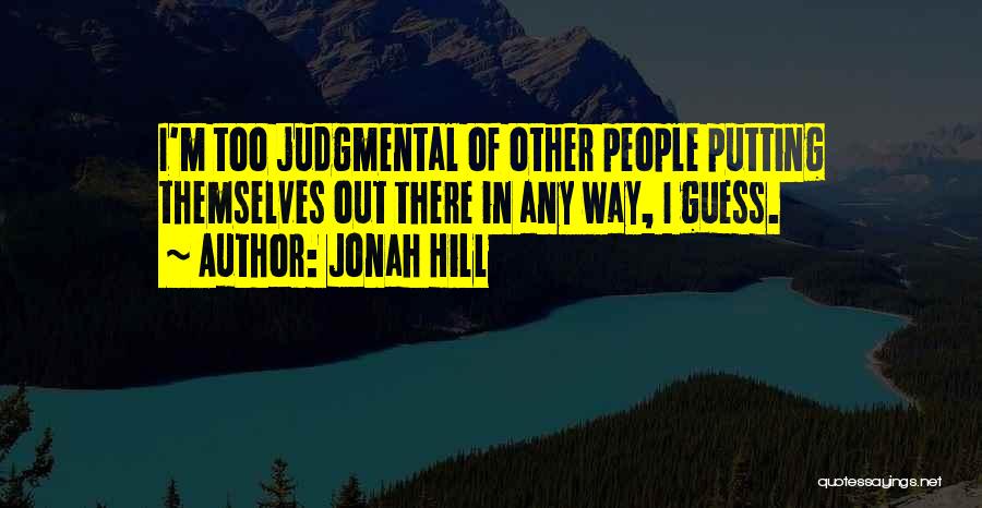 Jonah Hill Quotes: I'm Too Judgmental Of Other People Putting Themselves Out There In Any Way, I Guess.