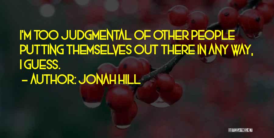 Jonah Hill Quotes: I'm Too Judgmental Of Other People Putting Themselves Out There In Any Way, I Guess.