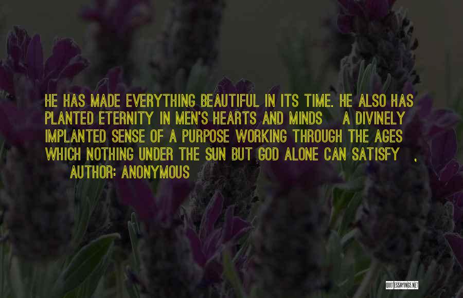 Anonymous Quotes: He Has Made Everything Beautiful In Its Time. He Also Has Planted Eternity In Men's Hearts And Minds [a Divinely