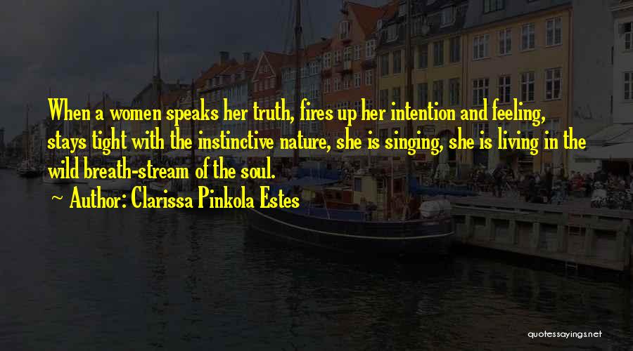 Clarissa Pinkola Estes Quotes: When A Women Speaks Her Truth, Fires Up Her Intention And Feeling, Stays Tight With The Instinctive Nature, She Is