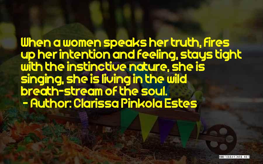 Clarissa Pinkola Estes Quotes: When A Women Speaks Her Truth, Fires Up Her Intention And Feeling, Stays Tight With The Instinctive Nature, She Is