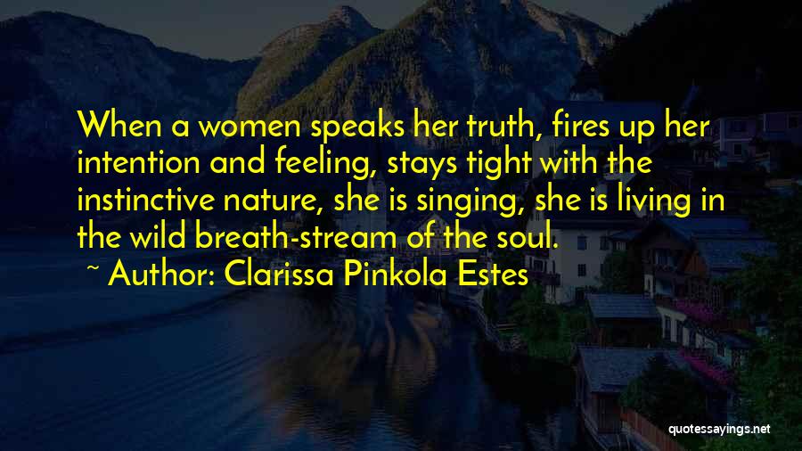 Clarissa Pinkola Estes Quotes: When A Women Speaks Her Truth, Fires Up Her Intention And Feeling, Stays Tight With The Instinctive Nature, She Is