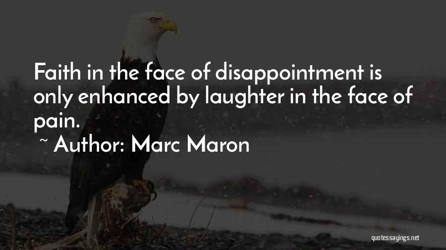Marc Maron Quotes: Faith In The Face Of Disappointment Is Only Enhanced By Laughter In The Face Of Pain.
