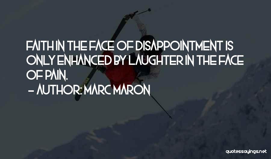 Marc Maron Quotes: Faith In The Face Of Disappointment Is Only Enhanced By Laughter In The Face Of Pain.