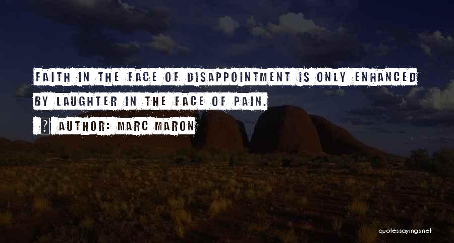 Marc Maron Quotes: Faith In The Face Of Disappointment Is Only Enhanced By Laughter In The Face Of Pain.