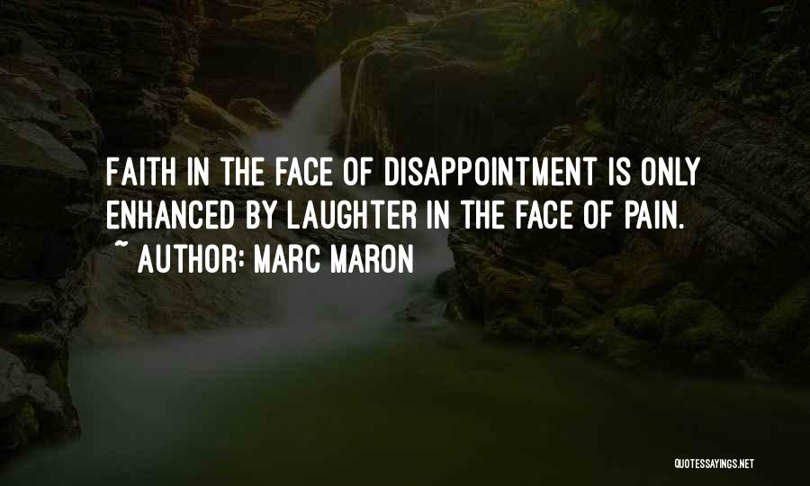 Marc Maron Quotes: Faith In The Face Of Disappointment Is Only Enhanced By Laughter In The Face Of Pain.