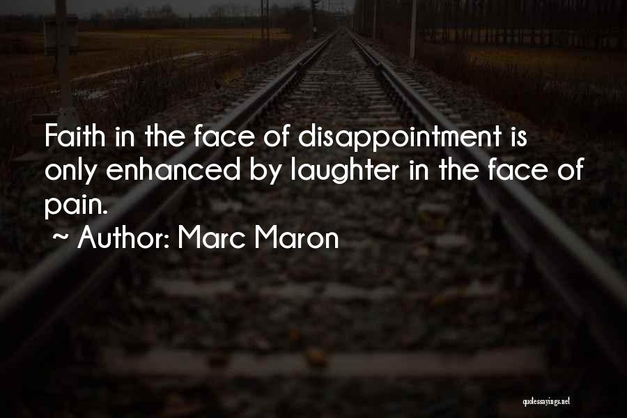 Marc Maron Quotes: Faith In The Face Of Disappointment Is Only Enhanced By Laughter In The Face Of Pain.