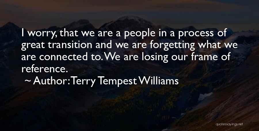 Terry Tempest Williams Quotes: I Worry, That We Are A People In A Process Of Great Transition And We Are Forgetting What We Are