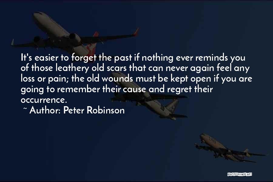 Peter Robinson Quotes: It's Easier To Forget The Past If Nothing Ever Reminds You Of Those Leathery Old Scars That Can Never Again