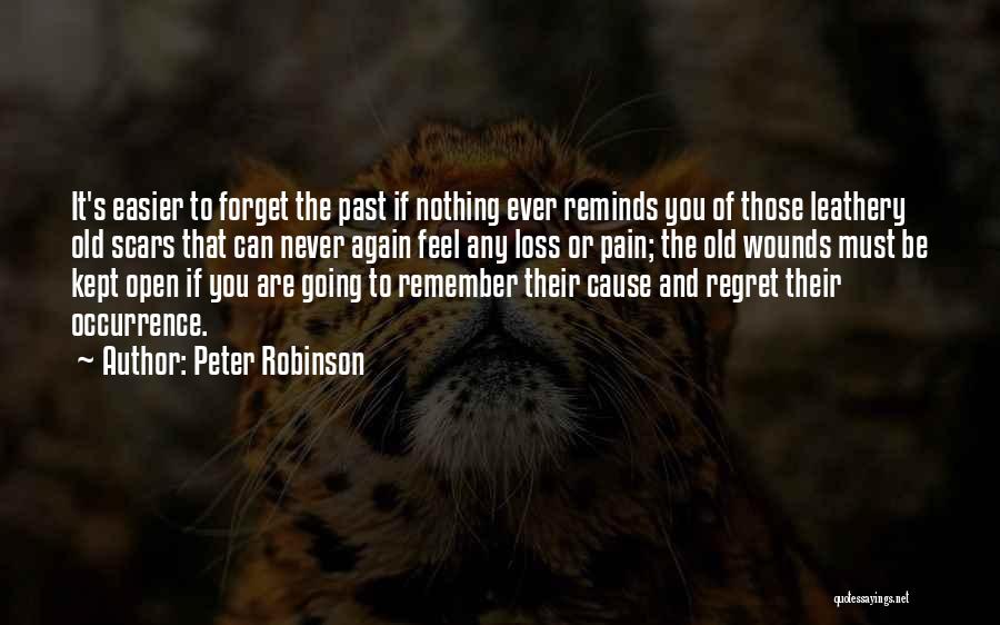 Peter Robinson Quotes: It's Easier To Forget The Past If Nothing Ever Reminds You Of Those Leathery Old Scars That Can Never Again