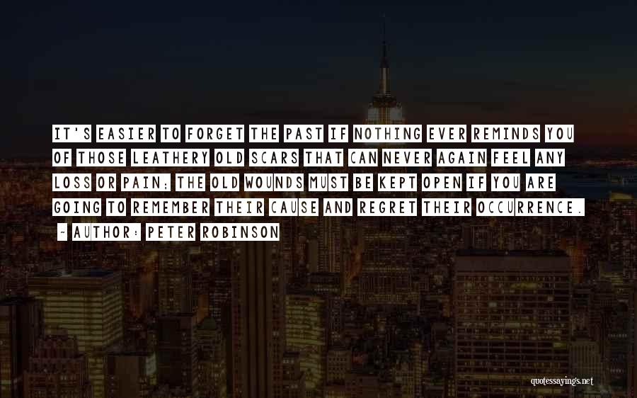 Peter Robinson Quotes: It's Easier To Forget The Past If Nothing Ever Reminds You Of Those Leathery Old Scars That Can Never Again