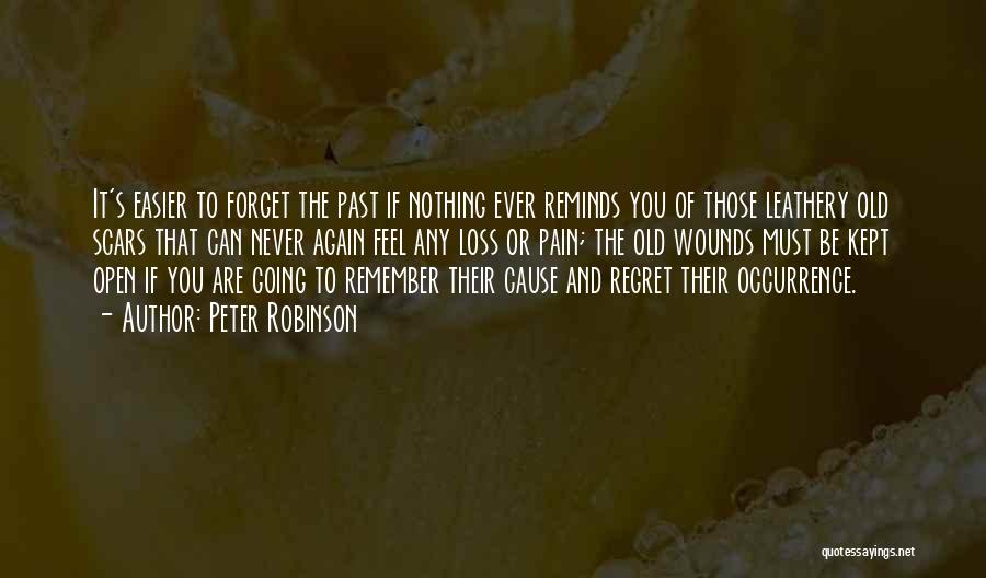 Peter Robinson Quotes: It's Easier To Forget The Past If Nothing Ever Reminds You Of Those Leathery Old Scars That Can Never Again