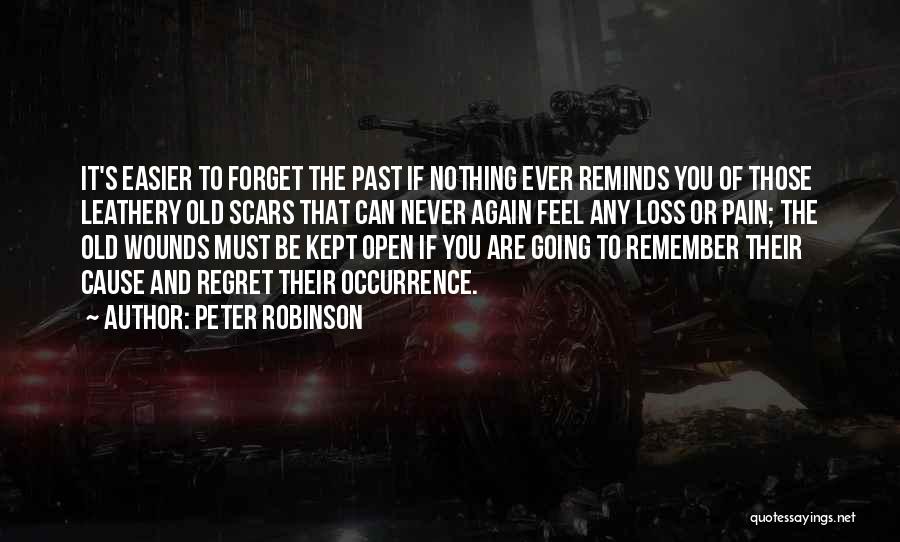 Peter Robinson Quotes: It's Easier To Forget The Past If Nothing Ever Reminds You Of Those Leathery Old Scars That Can Never Again