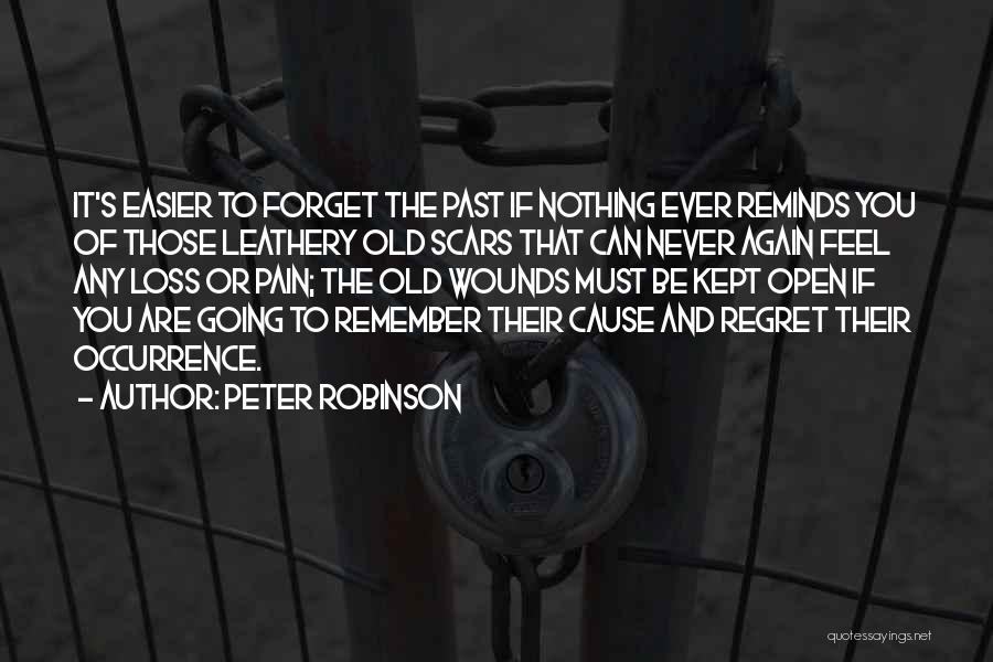 Peter Robinson Quotes: It's Easier To Forget The Past If Nothing Ever Reminds You Of Those Leathery Old Scars That Can Never Again