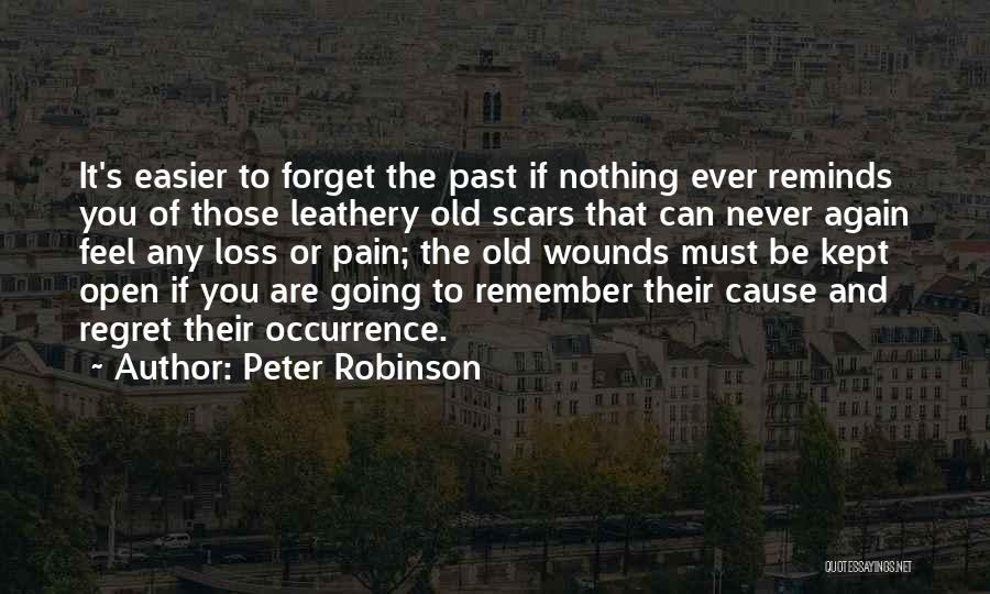 Peter Robinson Quotes: It's Easier To Forget The Past If Nothing Ever Reminds You Of Those Leathery Old Scars That Can Never Again