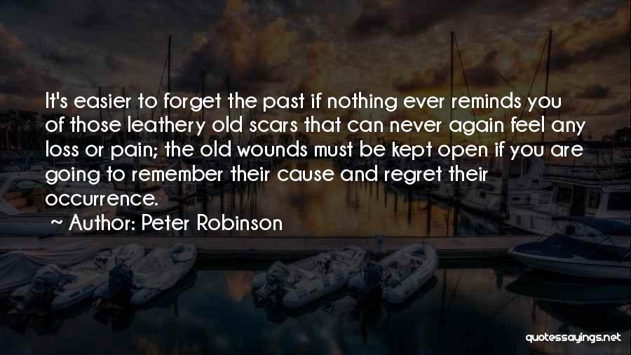 Peter Robinson Quotes: It's Easier To Forget The Past If Nothing Ever Reminds You Of Those Leathery Old Scars That Can Never Again