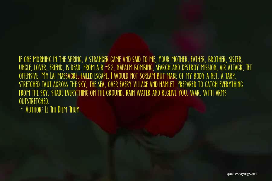 Le Thi Diem Thuy Quotes: If One Morning In The Spring, A Stranger Came And Said To Me, Your Mother, Father, Brother, Sister, Uncle, Lover,