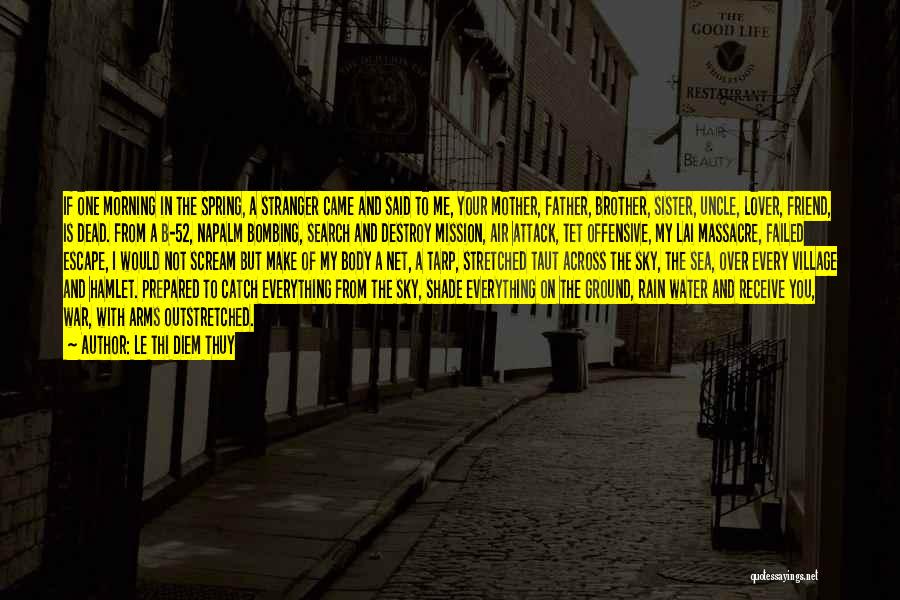 Le Thi Diem Thuy Quotes: If One Morning In The Spring, A Stranger Came And Said To Me, Your Mother, Father, Brother, Sister, Uncle, Lover,