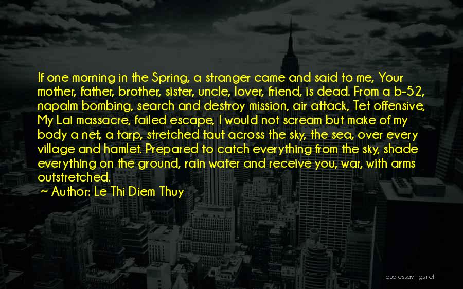 Le Thi Diem Thuy Quotes: If One Morning In The Spring, A Stranger Came And Said To Me, Your Mother, Father, Brother, Sister, Uncle, Lover,