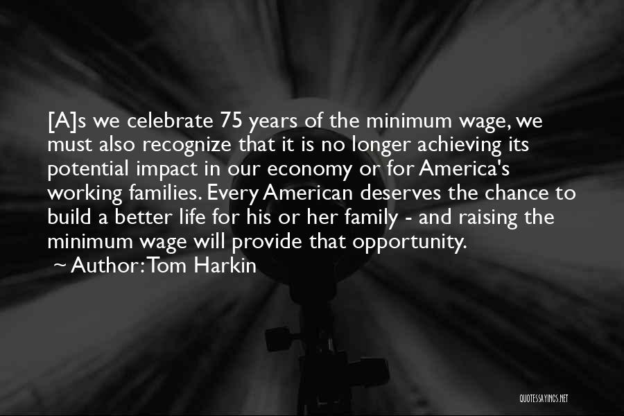 Tom Harkin Quotes: [a]s We Celebrate 75 Years Of The Minimum Wage, We Must Also Recognize That It Is No Longer Achieving Its