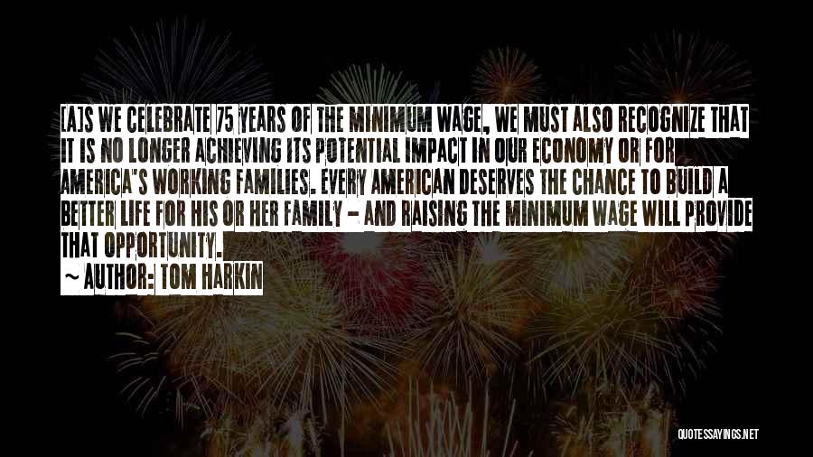 Tom Harkin Quotes: [a]s We Celebrate 75 Years Of The Minimum Wage, We Must Also Recognize That It Is No Longer Achieving Its