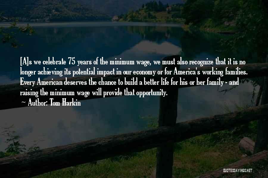 Tom Harkin Quotes: [a]s We Celebrate 75 Years Of The Minimum Wage, We Must Also Recognize That It Is No Longer Achieving Its