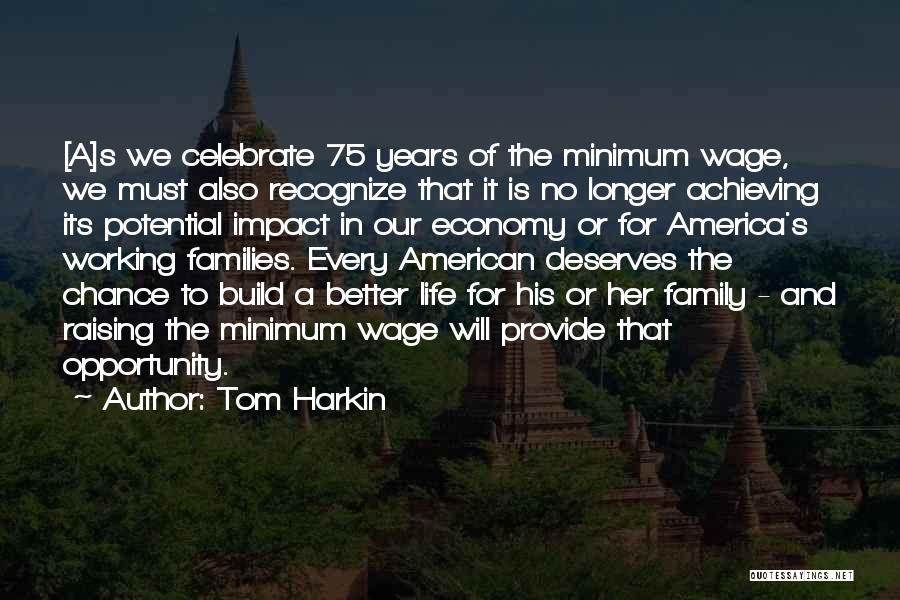 Tom Harkin Quotes: [a]s We Celebrate 75 Years Of The Minimum Wage, We Must Also Recognize That It Is No Longer Achieving Its