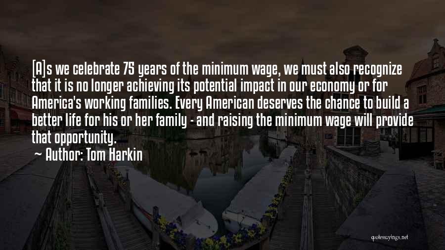 Tom Harkin Quotes: [a]s We Celebrate 75 Years Of The Minimum Wage, We Must Also Recognize That It Is No Longer Achieving Its