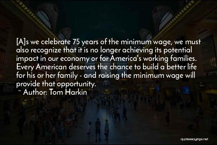 Tom Harkin Quotes: [a]s We Celebrate 75 Years Of The Minimum Wage, We Must Also Recognize That It Is No Longer Achieving Its