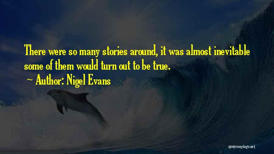 Nigel Evans Quotes: There Were So Many Stories Around, It Was Almost Inevitable Some Of Them Would Turn Out To Be True.