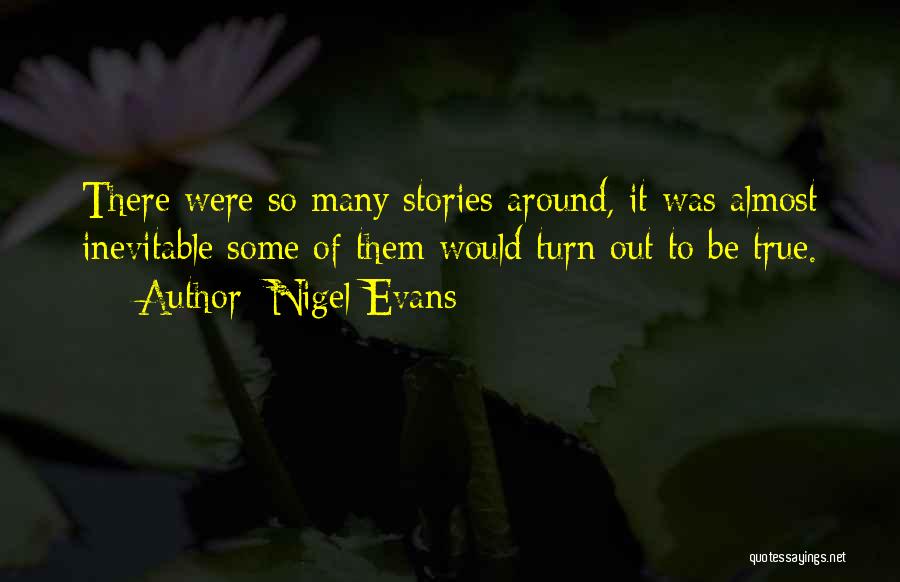 Nigel Evans Quotes: There Were So Many Stories Around, It Was Almost Inevitable Some Of Them Would Turn Out To Be True.